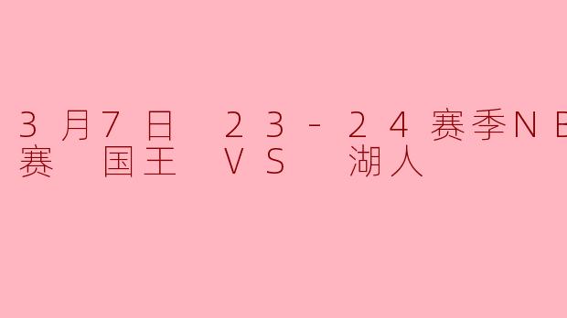 3月7日 23-24赛季NBA常规赛 国王 VS 湖人